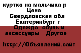 куртка на мальчика р: 140 › Цена ­ 500 - Свердловская обл., Екатеринбург г. Одежда, обувь и аксессуары » Другое   